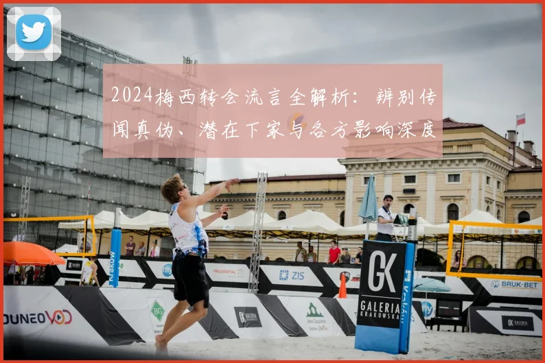 2024梅西转会流言全解析:辨别传闻真伪、潜在下家与各方影响深度探讨
