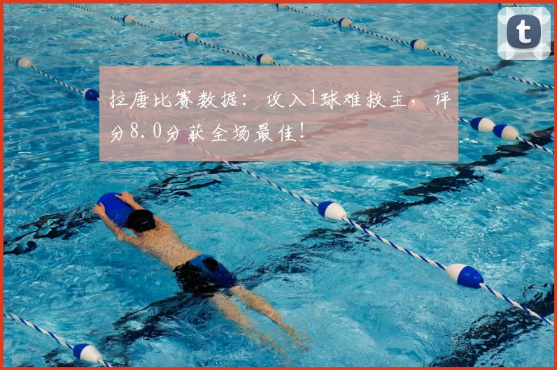 拉唐比赛数据：攻入1球难救主，评分8.0分获全场最佳！