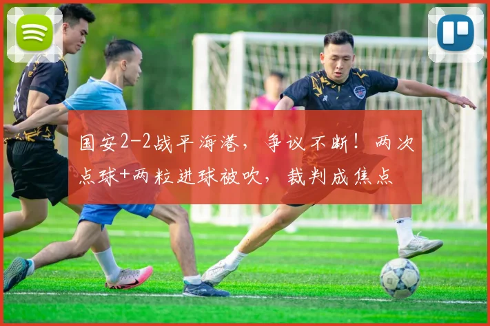 国安2-2战平海港,争议不断!两次点球+两粒进球被吹,裁判成焦点