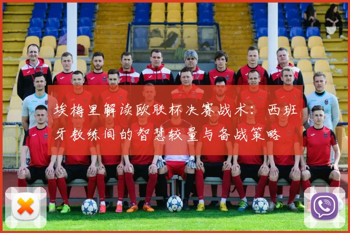 埃梅里解读欧联杯决赛战术：西班牙教练间的智慧较量与备战策略
