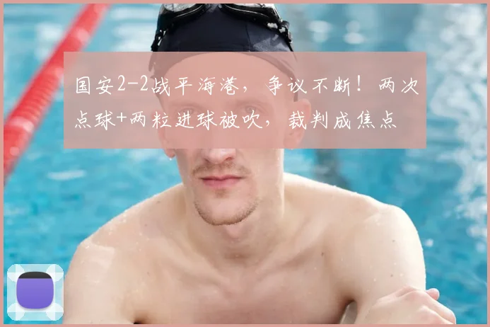 国安2-2战平海港，争议不断！两次点球+两粒进球被吹，裁判成焦点