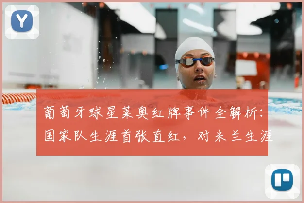 葡萄牙球星莱奥红牌事件全解析:国家队生涯首张直红,对米兰生涯有何影响?