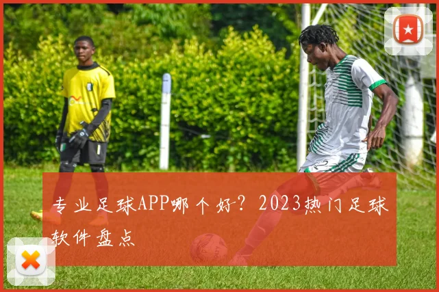 专业足球APP哪个好？2023热门足球软件盘点