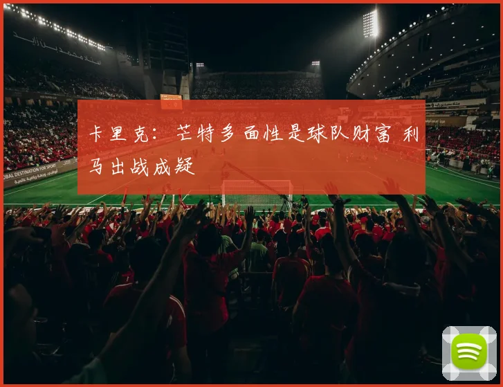 卡里克：芒特多面性是球队财富 利马出战成疑